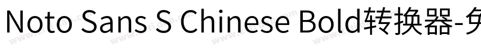 Noto Sans S Chinese Bold转换器字体转换